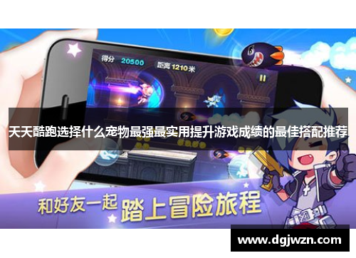 天天酷跑选择什么宠物最强最实用提升游戏成绩的最佳搭配推荐